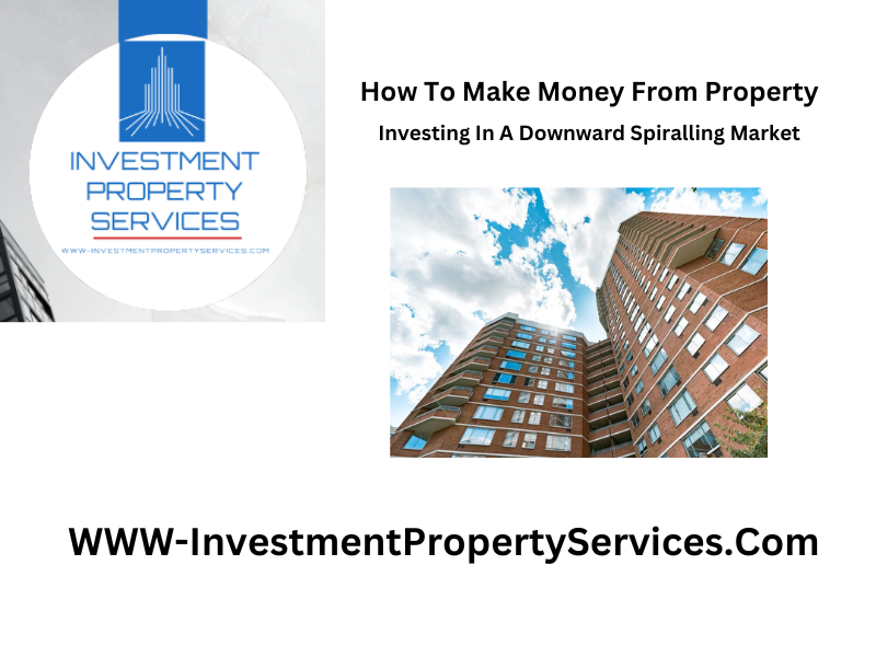 How To Make Money From Property Investing In A Downward Spiralling Market
